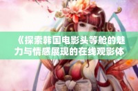 《探索韓國(guó)電影頭等艙的魅力與情感展現(xiàn)的在線觀影體驗(yàn)》